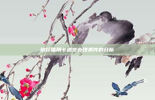 銀行信用卡透支辦理條件的分析