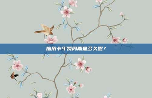 信用卡年費周期是多久呢？