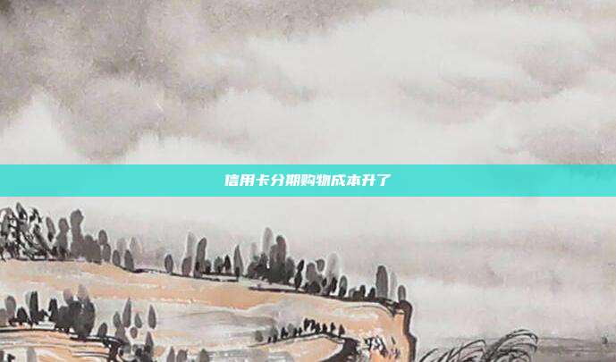 信用卡分期購物成本升了