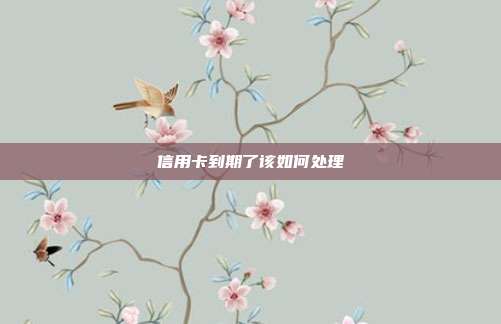 信用卡到期了該如何處理