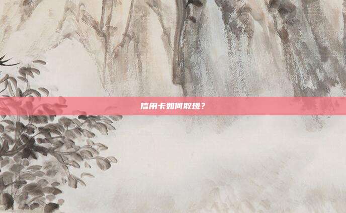 信用卡如何取現(xiàn)？
