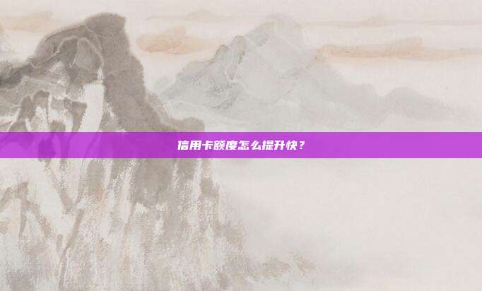 信用卡額度怎么提升快？