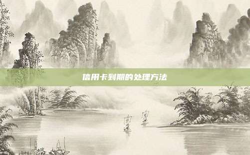 信用卡到期的處理方法