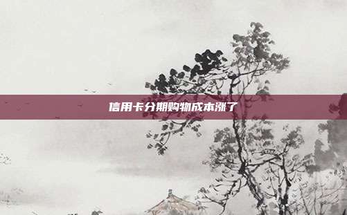 信用卡分期購物成本漲了