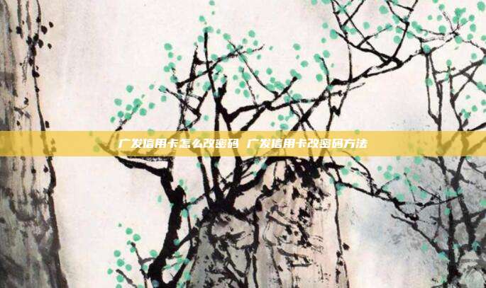 廣發信用卡怎么改密碼 廣發信用卡改密碼方法