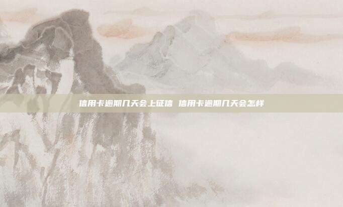 信用卡逾期幾天會上征信 信用卡逾期幾天會怎樣