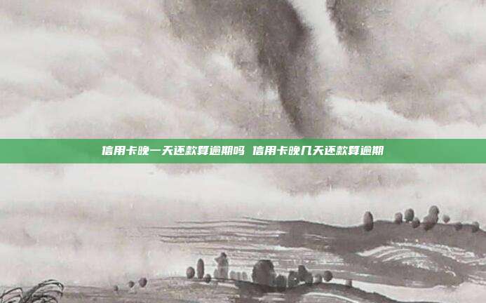 信用卡晚一天還款算逾期嗎 信用卡晚幾天還款算逾期
