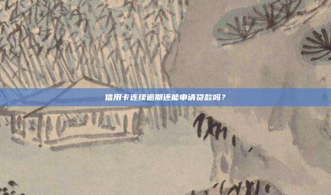 信用卡連續(xù)逾期還能申請(qǐng)貸款嗎？