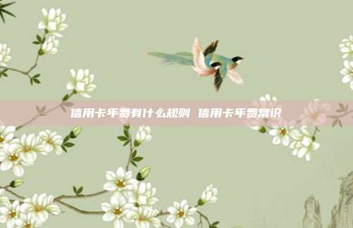 信用卡年費有什么規則 信用卡年費常識