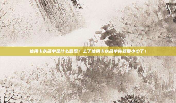 信用卡灰名單是什么意思？上了信用卡灰名單你就要小心了！