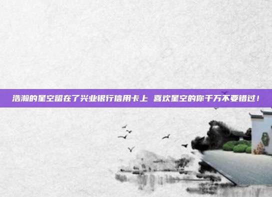 浩瀚的星空留在了興業銀行信用卡上 喜歡星空的你千萬不要錯過！