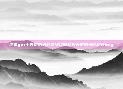 速來get中行信用卡的曲線提額和光大信用卡的積分bug