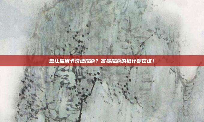 想讓信用卡快速提額？容易提額的銀行都在這！