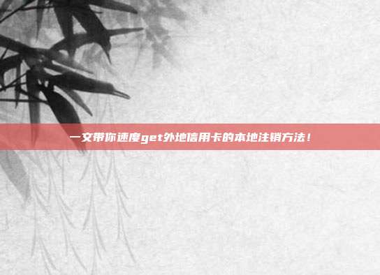 一文帶你速度get外地信用卡的本地注銷方法！