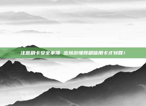 注意刷卡安全事項 出境游懂得刷信用卡才劃算！