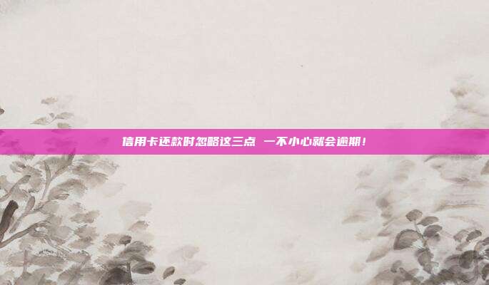 信用卡還款時忽略這三點 一不小心就會逾期！