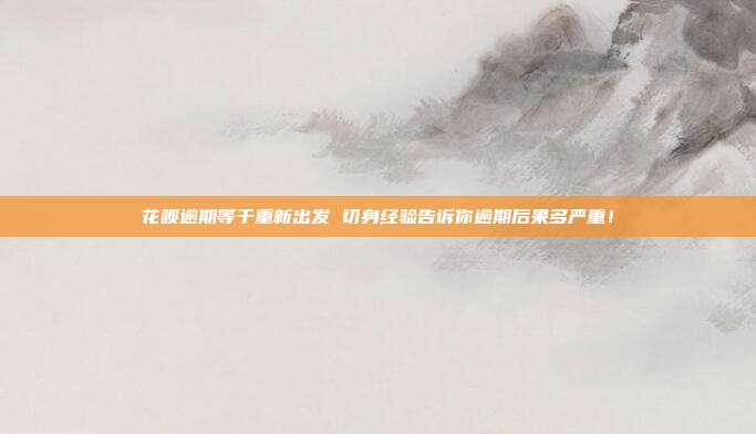 花唄逾期等于重新出發 切身經驗告訴你逾期后果多嚴重！