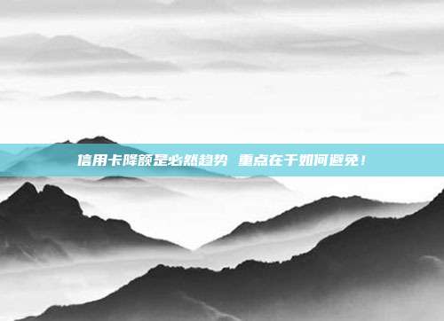 信用卡降額是必然趨勢 重點在于如何避免！