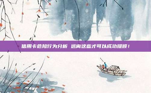 信用卡危險(xiǎn)行為分析 遠(yuǎn)離這些才可以成功提額！