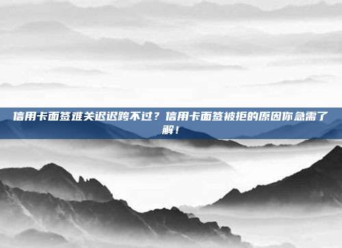 信用卡面簽難關遲遲跨不過？信用卡面簽被拒的原因你急需了解！