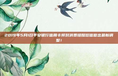 2019年5月1日平安銀行信用卡將對(duì)消費(fèi)提醒短信做出最新調(diào)整！