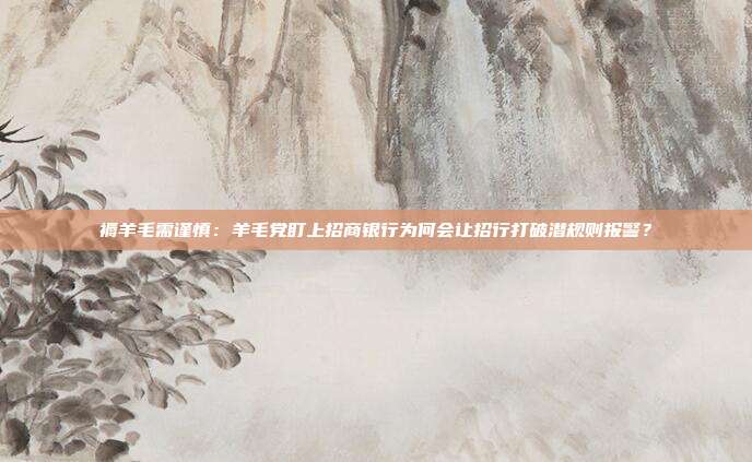 褥羊毛需謹慎：羊毛黨盯上招商銀行為何會讓招行打破潛規則報警？