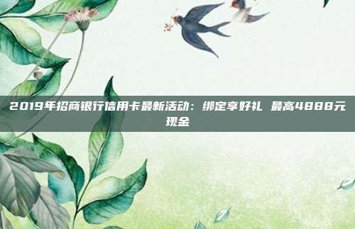 2019年招商銀行信用卡最新活動(dòng)：綁定享好禮 最高4888元現(xiàn)金