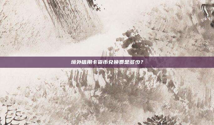 境外信用卡貨幣兌換費是多少？
