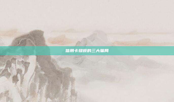 信用卡提額的三大騙局