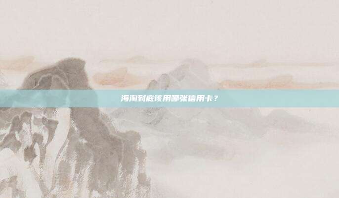 海淘到底該用哪張信用卡?
