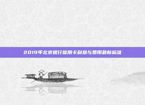 2019年北京銀行信用卡利息與費用最新標準