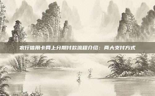 農行信用卡網上分期付款流程介紹:兩大支付方式