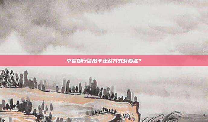 中信銀行信用卡還款方式有哪些?