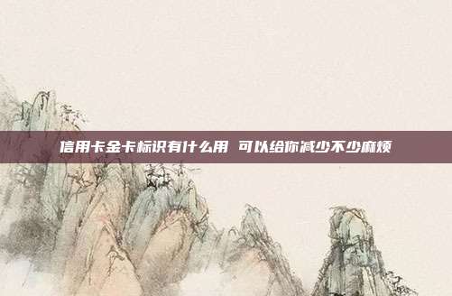 信用卡金卡標識有什么用 可以給你減少不少麻煩