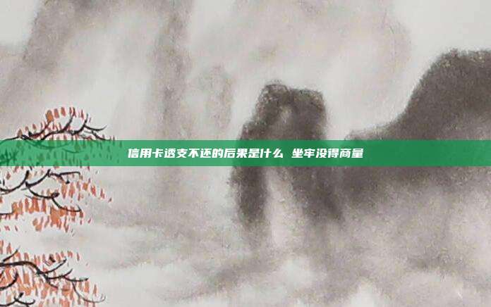 信用卡透支不還的后果是什么 坐牢沒得商量