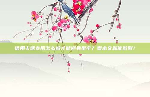 信用卡透支后怎么做才能避免坐牢？看本文就能做到！