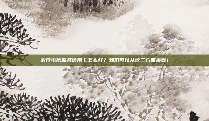 農行電信聯名信用卡怎么樣?我們可以從這三方面來看!