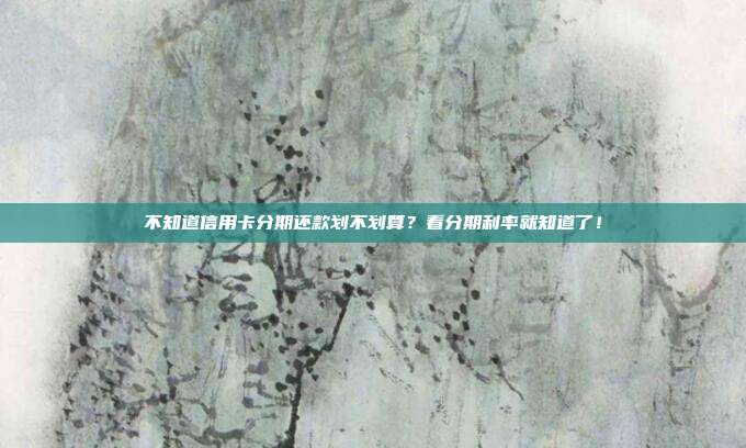 不知道信用卡分期還款劃不劃算?看分期利率就知道了!