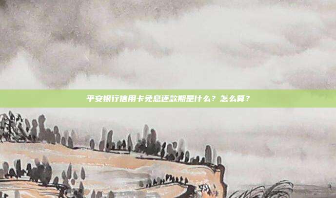 平安銀行信用卡免息還款期是什么？怎么算？