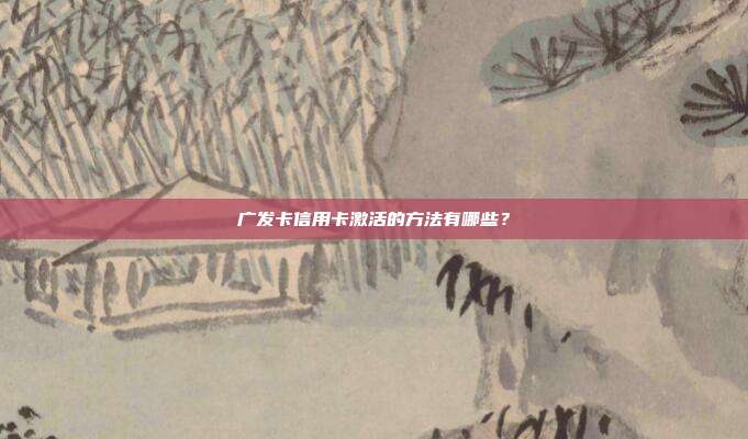 廣發(fā)卡信用卡激活的方法有哪些？