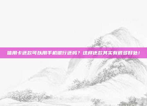 信用卡還款可以用手機銀行還嗎？這樣還款其實有很多好處！