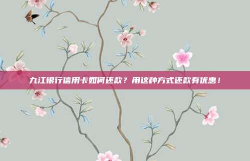 九江銀行信用卡如何還款?用這種方式還款有優(yōu)惠!