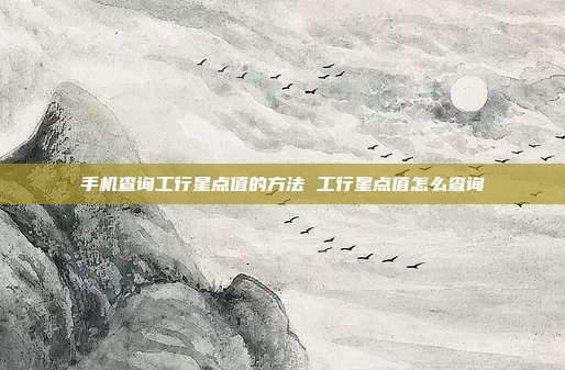 手機(jī)查詢工行星點值的方法 工行星點值怎么查詢