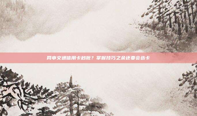 網申交通信用卡秒批？掌握技巧之余還要會選卡