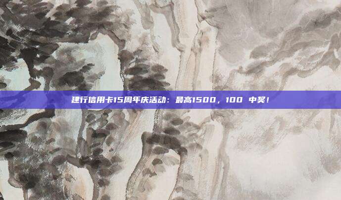 建行信用卡15周年慶活動(dòng)：最高1500，100 中獎(jiǎng)！
