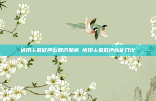 信用卡最低還款算逾期嗎 信用卡最低還款能幾次