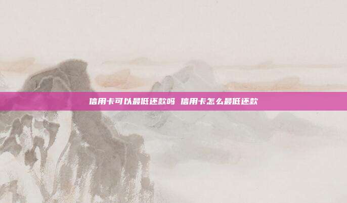 信用卡可以最低還款嗎 信用卡怎么最低還款