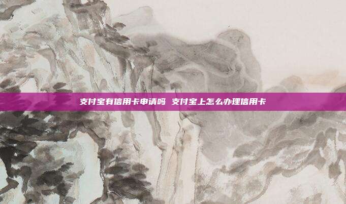 支付寶有信用卡申請嗎 支付寶上怎么辦理信用卡