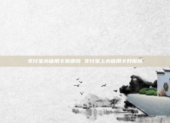 支付寶辦信用卡靠譜嗎 支付寶上辦信用卡好批嗎