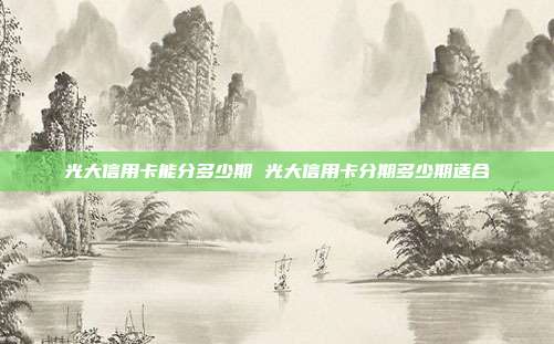 光大信用卡能分多少期 光大信用卡分期多少期適合